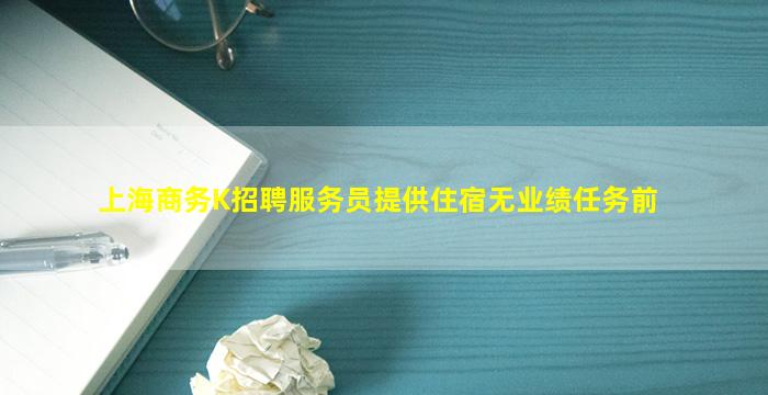 上海商务K招聘服务员提供住宿无业绩任务前